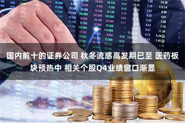 国内前十的证券公司 秋冬流感高发期已至 医药板块预热中 相关个股Q4业绩窗口渐显
