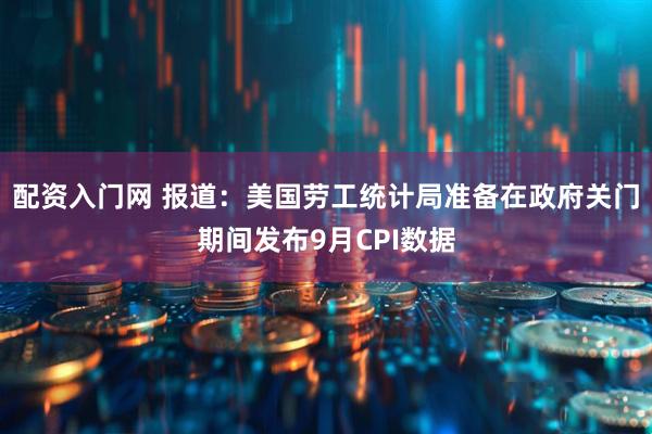 配资入门网 报道：美国劳工统计局准备在政府关门期间发布9月CPI数据