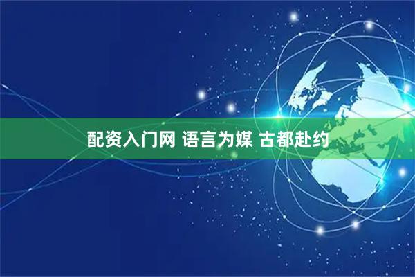 配资入门网 语言为媒 古都赴约