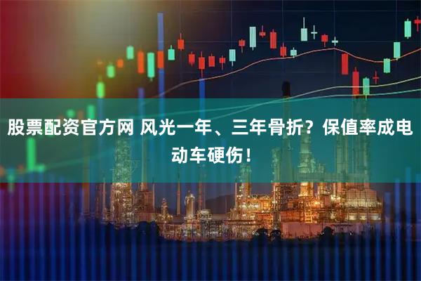 股票配资官方网 风光一年、三年骨折？保值率成电动车硬伤！