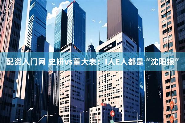 配资入门网 史妍vs董大表：I人E人都是“沈阳银”