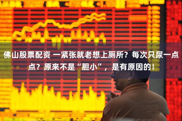 佛山股票配资 一紧张就老想上厕所？每次只尿一点点？原来不是“胆小”，是有原因的！