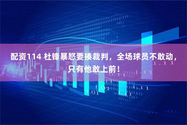 配资114 杜锋暴怒要揍裁判，全场球员不敢动，只有他敢上前！