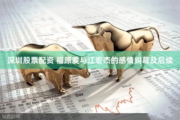 深圳股票配资 福原爱与江宏杰的感情纠葛及后续