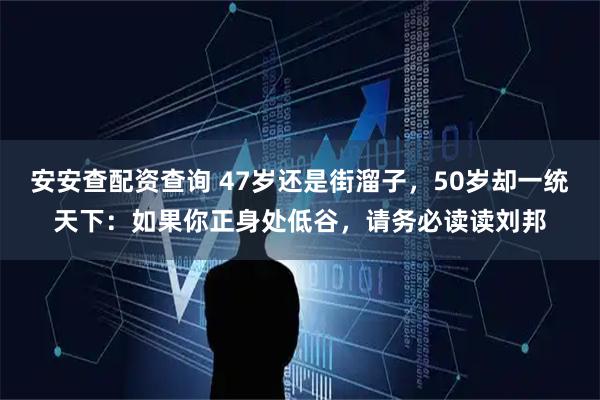 安安查配资查询 47岁还是街溜子，50岁却一统天下：如果你正身处低谷，请务必读读刘邦