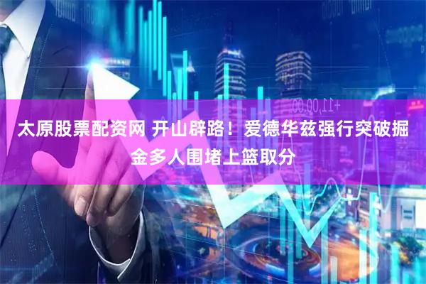 太原股票配资网 开山辟路！爱德华兹强行突破掘金多人围堵上篮取分