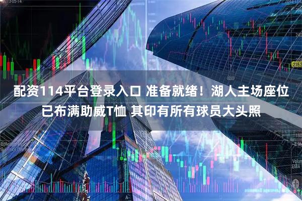 配资114平台登录入口 准备就绪！湖人主场座位已布满助威T恤 其印有所有球员大头照