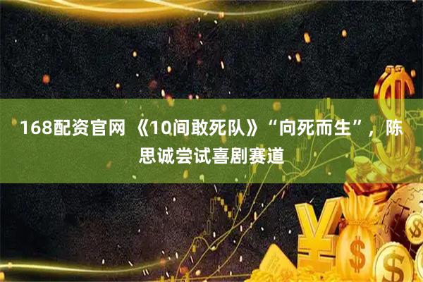 168配资官网 《10间敢死队》“向死而生”，陈思诚尝试喜剧赛道